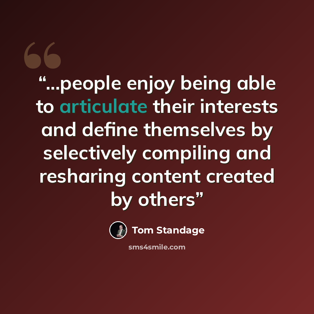 “...people enjoy being able to articulate their interests and define themselves by selectively compiling and resharing content created by others” quote by Tom Standage