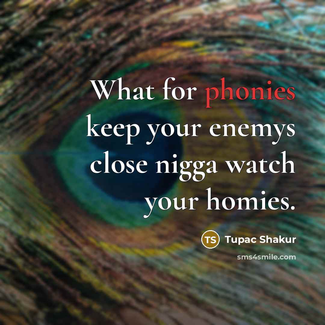 “What for phonies keep your enemys close nigga watch your homies.” quote by Tupac Shakur