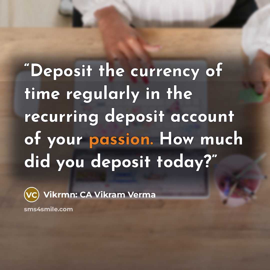 “Deposit the currency of time regularly in the recurring deposit account of your passion. How much did you deposit today?” quote by Vikrmn: CA Vikram Verma