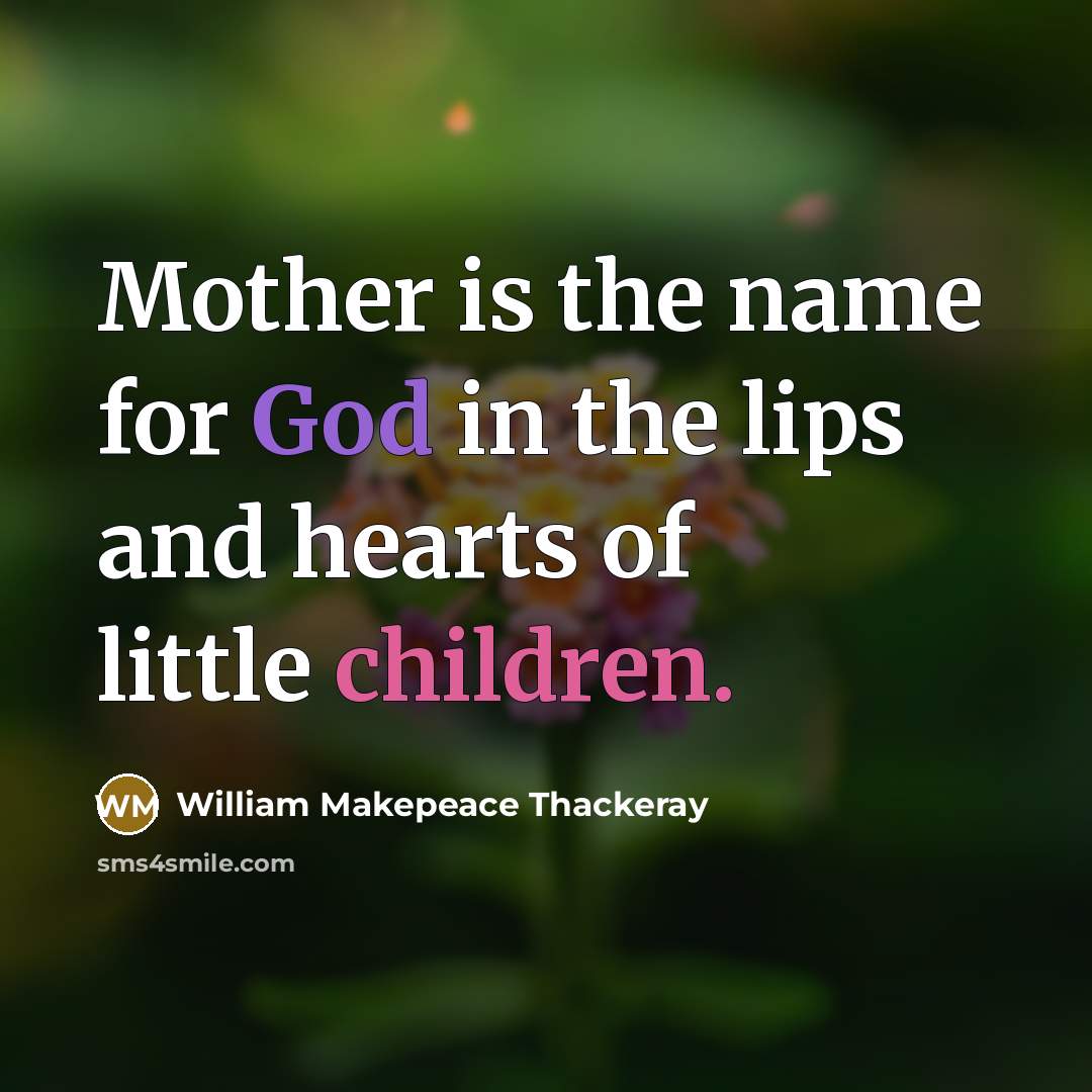 “Mother is the name for God in the lips and hearts of little children.” quote by William Makepeace Thackeray