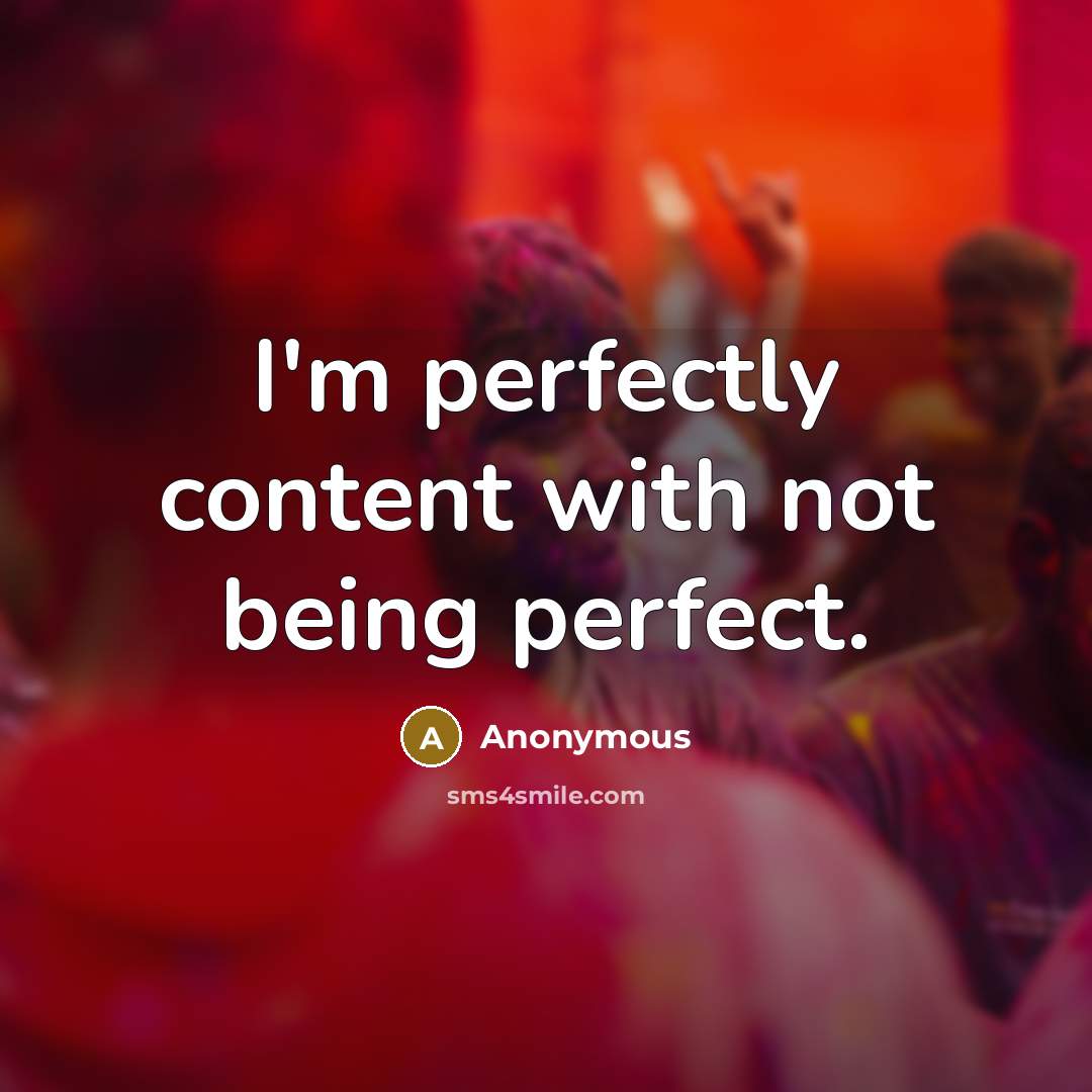 “I'm perfectly content with not being perfect.” quote by Anonymous