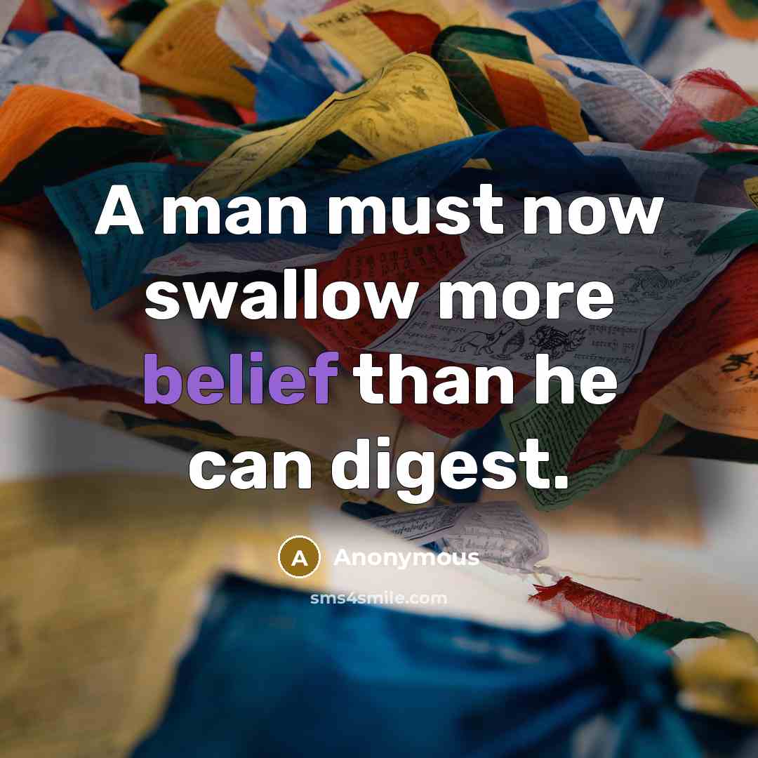 “A man must now swallow more belief than he can digest.” quote by Anonymous
