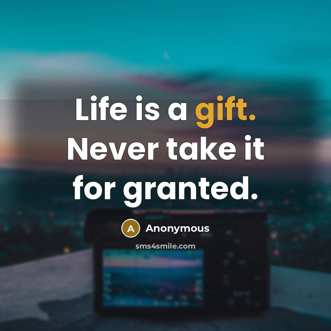 “Life is a gift. Never take it for granted.” quote by Anonymous