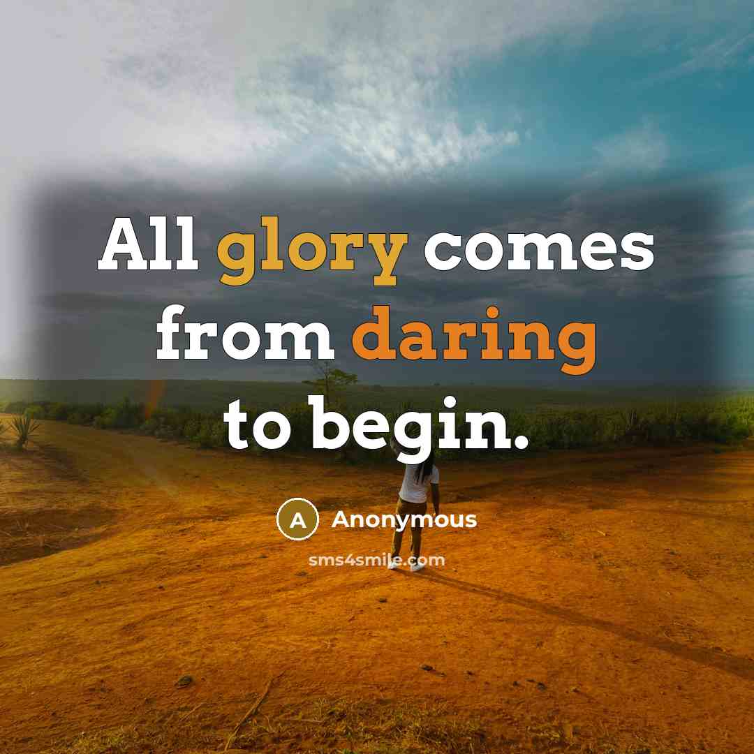 “All glory comes from daring to begin.” quote by Anonymous