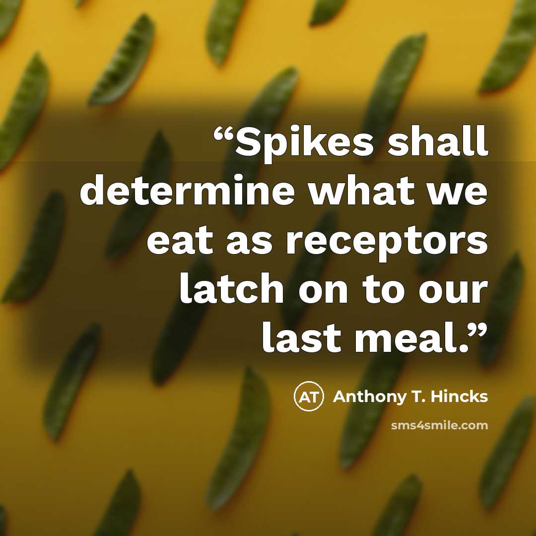 “Spikes shall determine what we eat as receptors latch on to our last meal.” quote by Anthony T. Hincks
