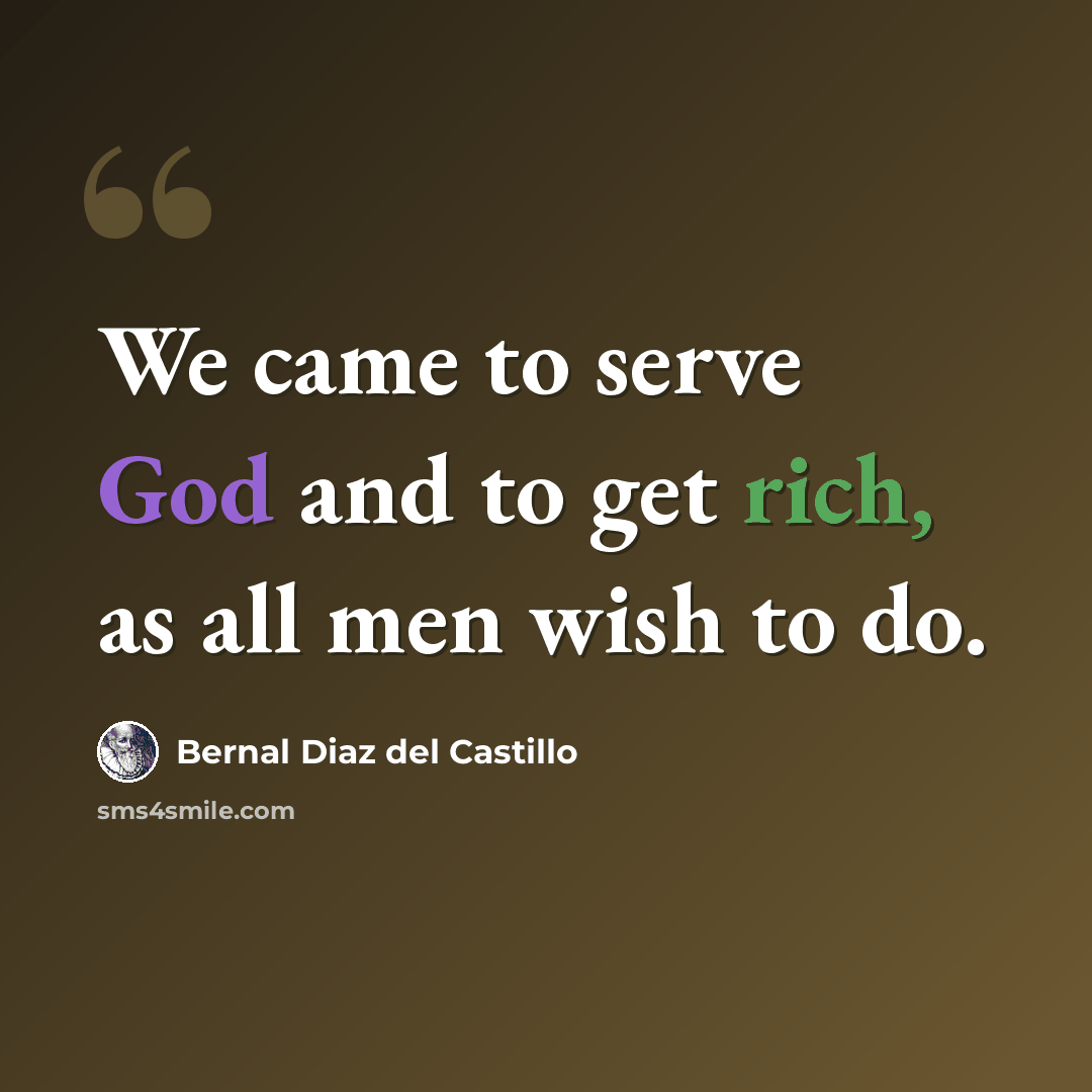 “We came to serve God and to get rich, as all men wish to do.” quote by Bernal Diaz del Castillo
