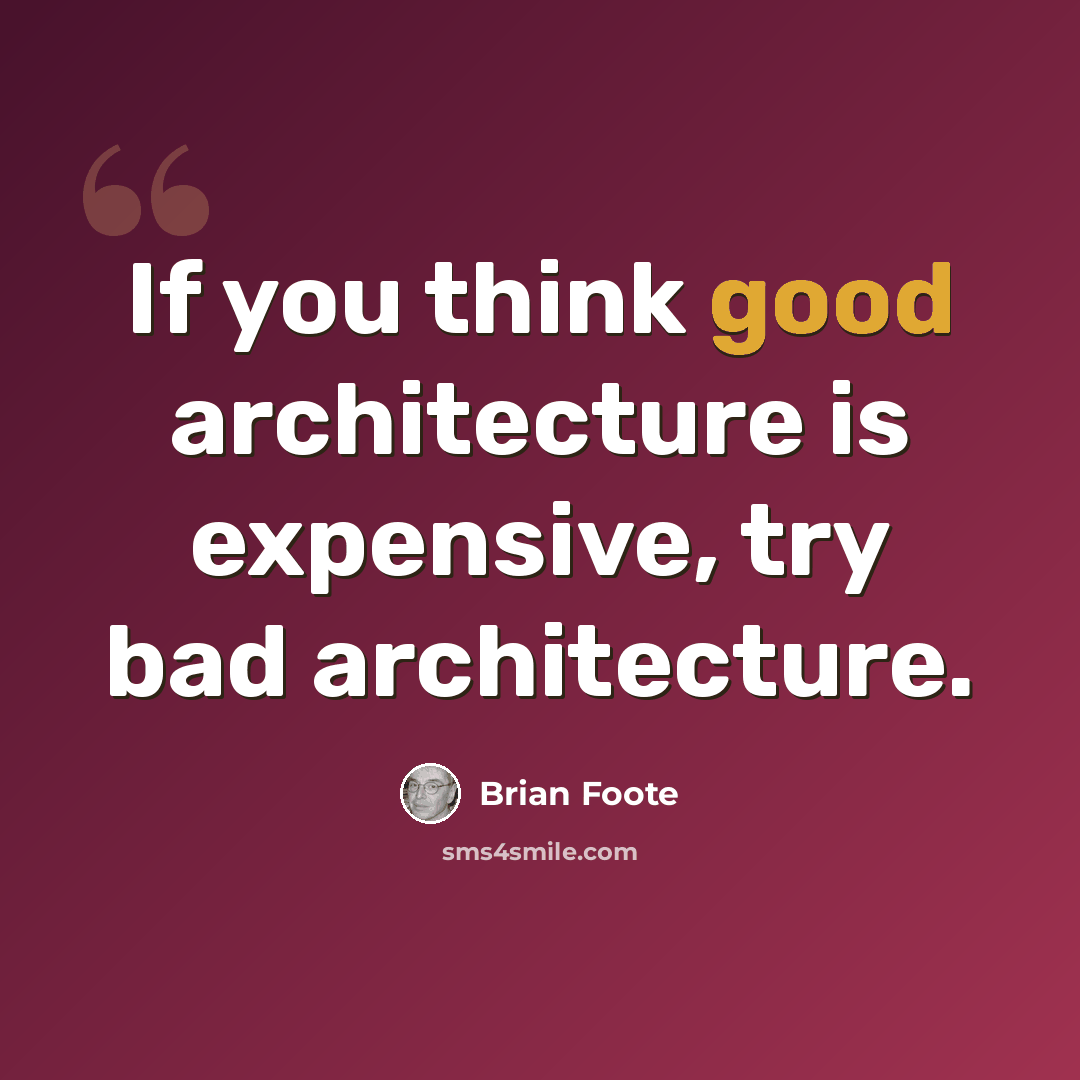 “If you think good architecture is expensive, try bad architecture.” quote by Brian Foote