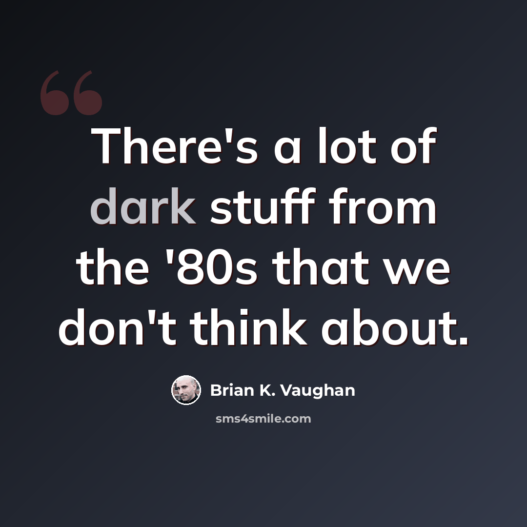“There's a lot of dark stuff from the '80s that we don't think about.” quote by Brian K. Vaughan