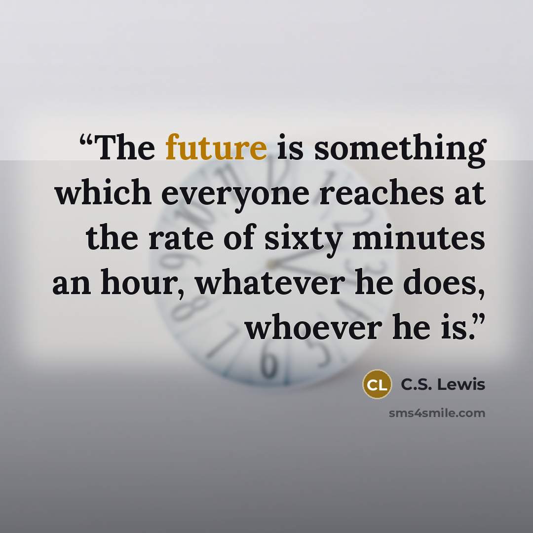 “The future is something which everyone reaches at the rate of sixty minutes an hour, whatever he does, whoever he is.” quote by C.S. Lewis