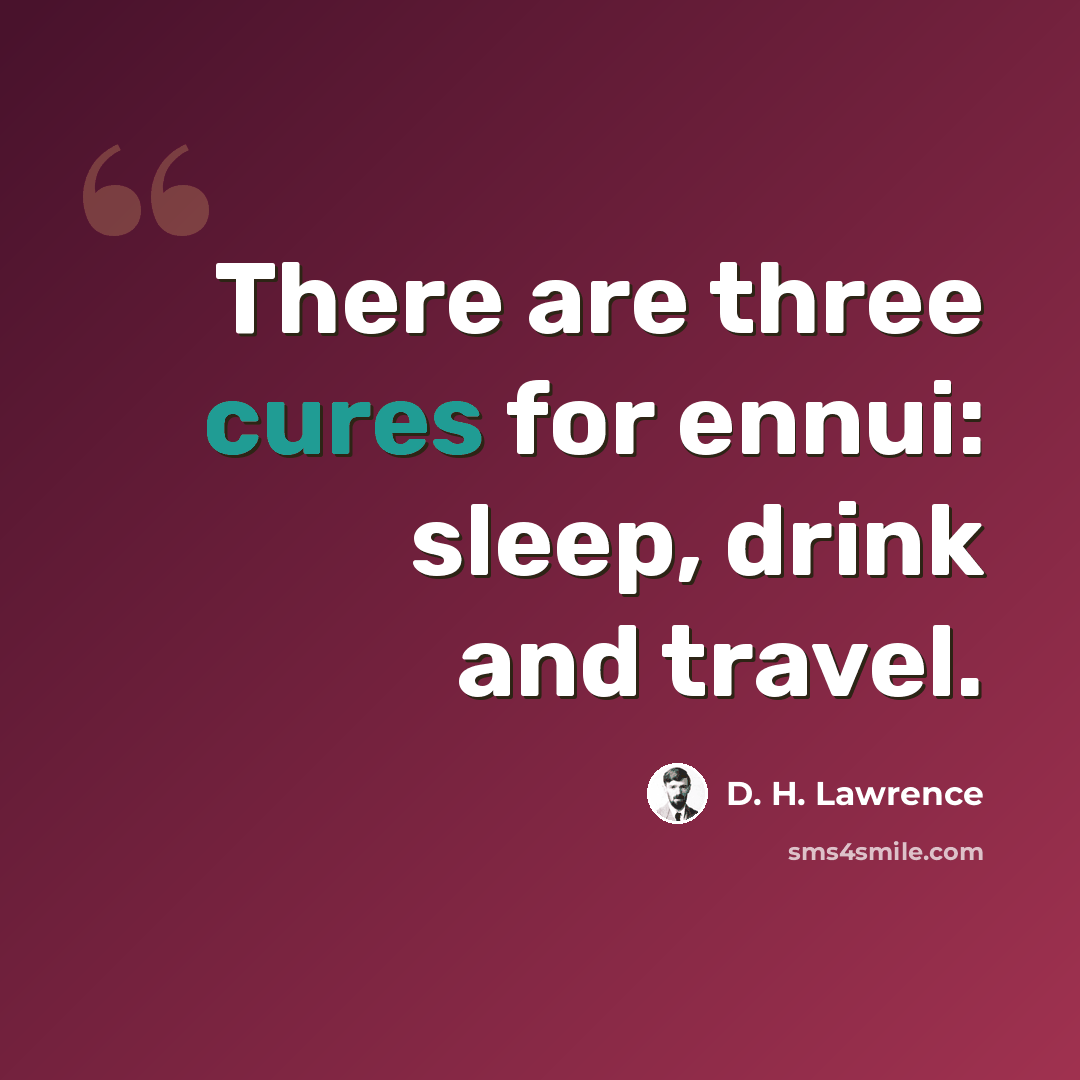 “There are three cures for ennui: sleep, drink and travel.” quote by D. H. Lawrence