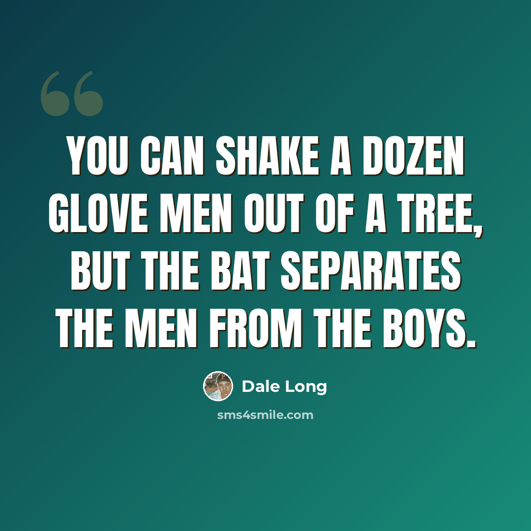 “You can shake a dozen glove men out of a tree, but the bat separates the men from the boys.” quote by Dale Long