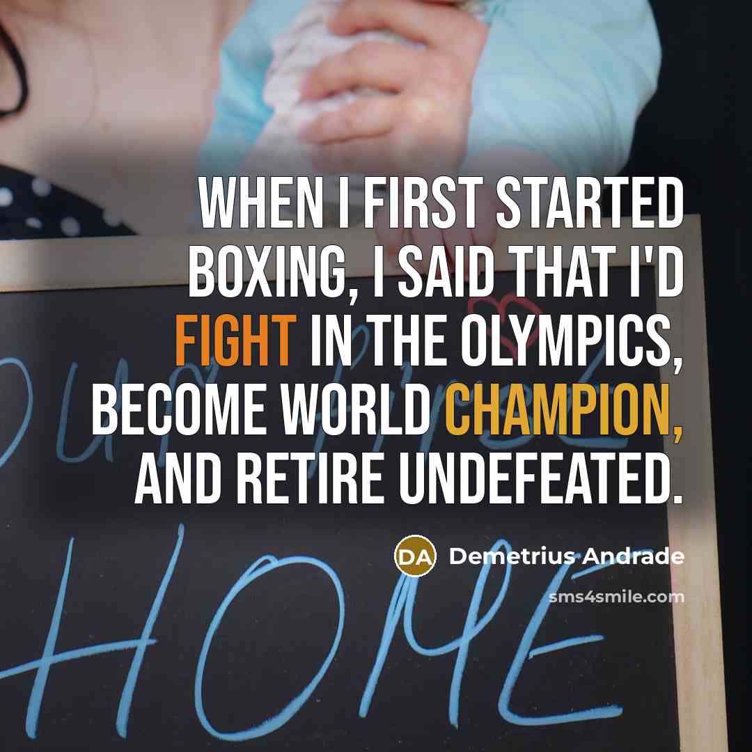 “When I first started boxing, I said that I'd fight in The Olympics, become world champion, and retire undefeated.” quote by Demetrius Andrade