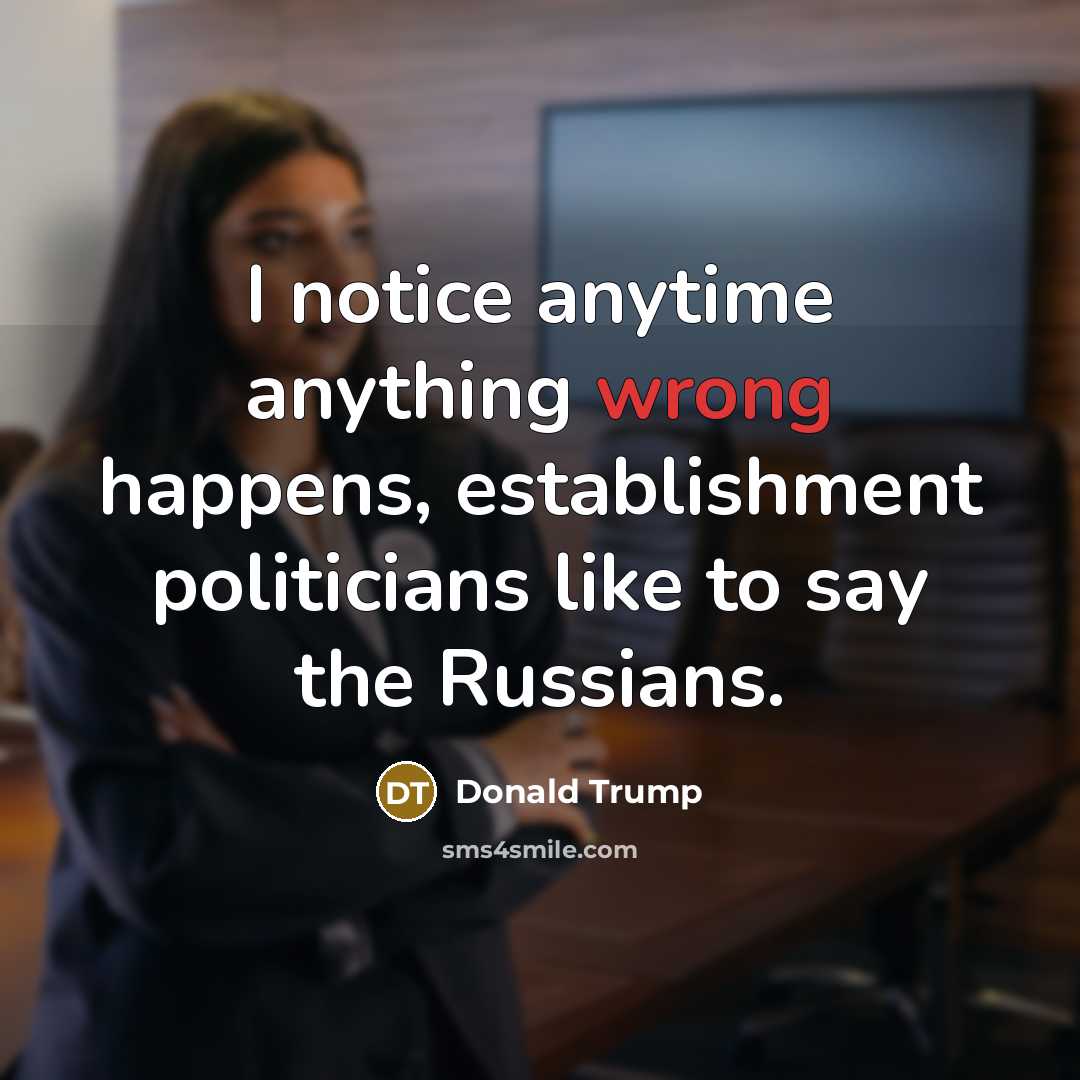 “I notice anytime anything wrong happens, establishment politicians like to say the Russians.” quote by Donald Trump