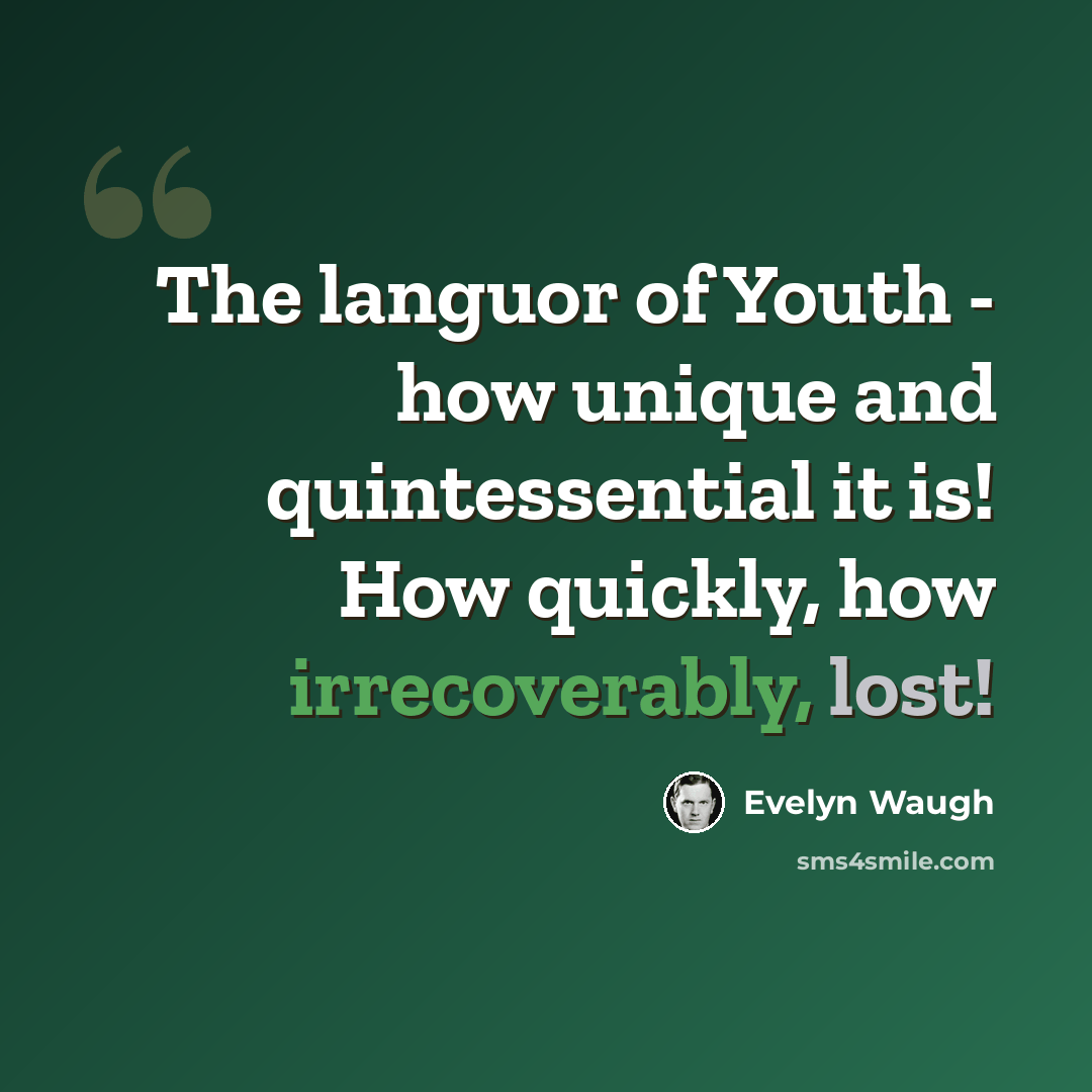 “The languor of Youth - how unique and quintessential it is! How quickly, how irrecoverably, lost!” quote by Evelyn Waugh