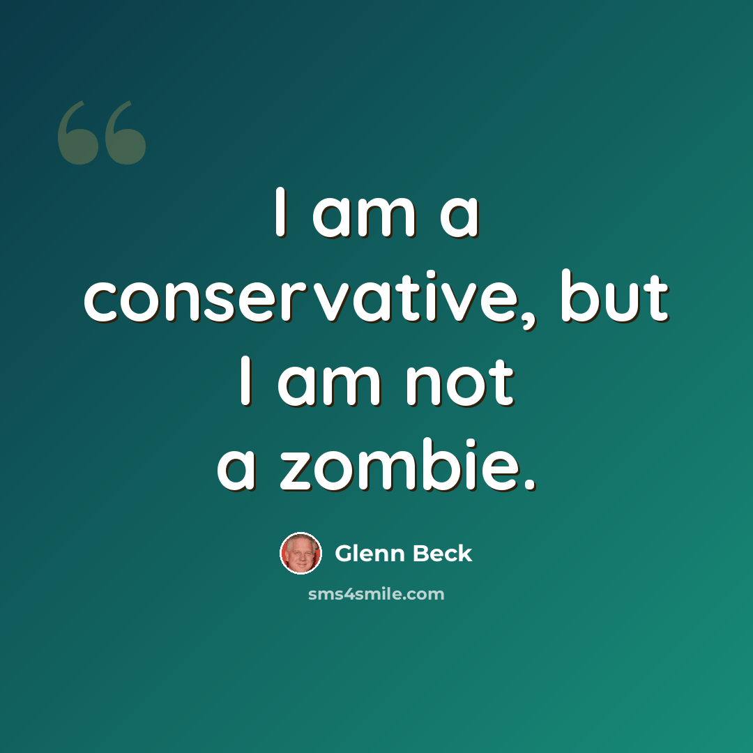 “I am a conservative, but I am not a zombie.” quote by Glenn Beck