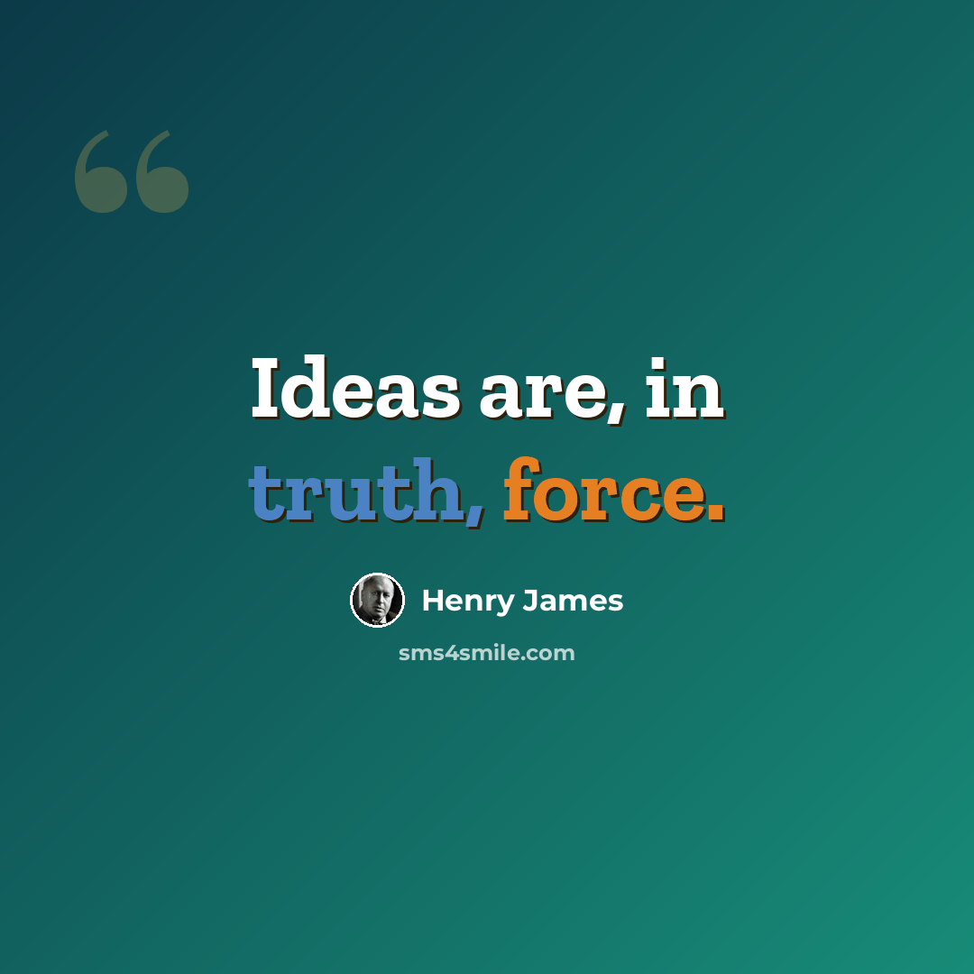 “Ideas are, in truth, force.” quote by Henry James