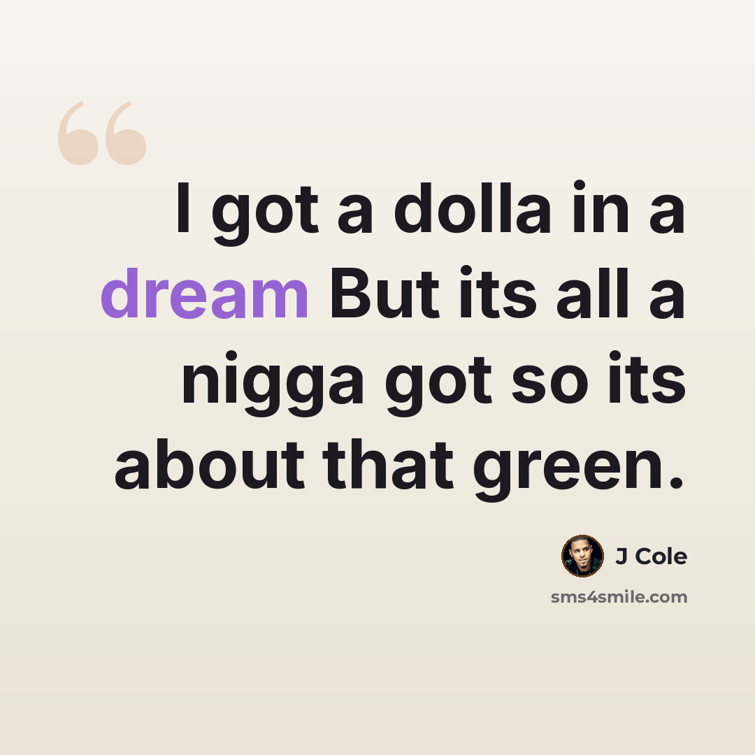 “I got a dolla in a dream But its all a nigga got so its about that green.” quote by J Cole