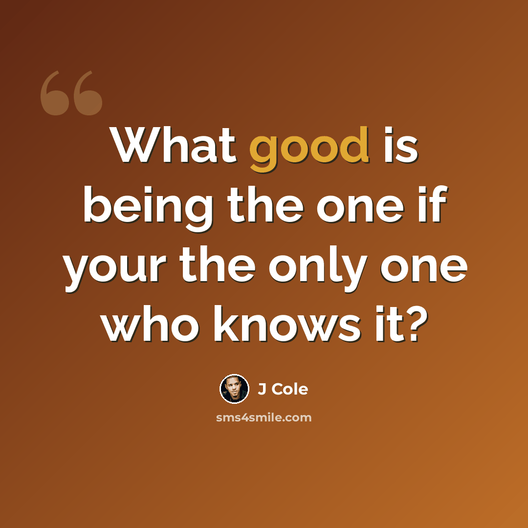 “What good is being the one if your the only one who knows it?” quote by J Cole