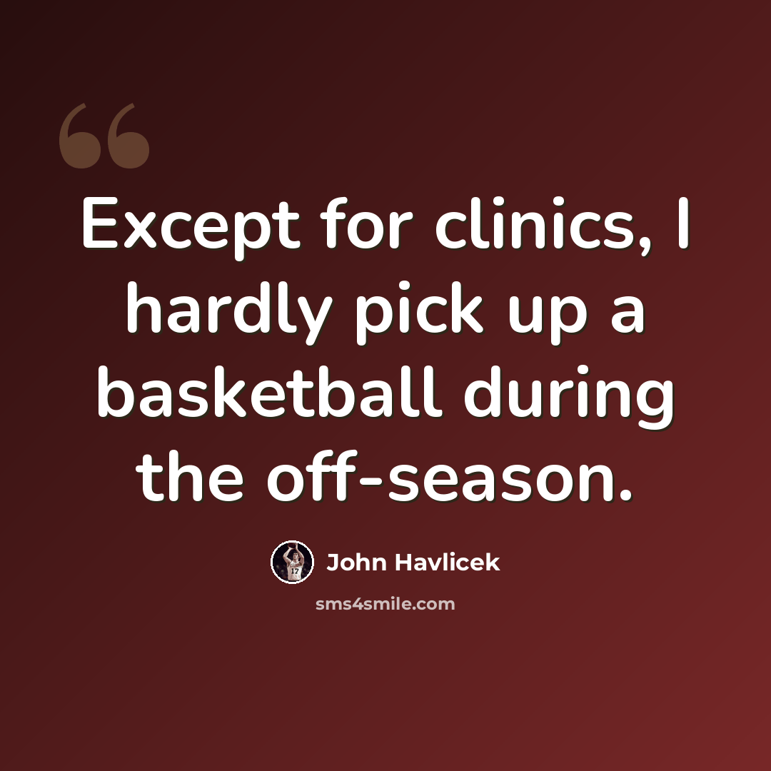 “Except for clinics, I hardly pick up a basketball during the off-season.” quote by John Havlicek