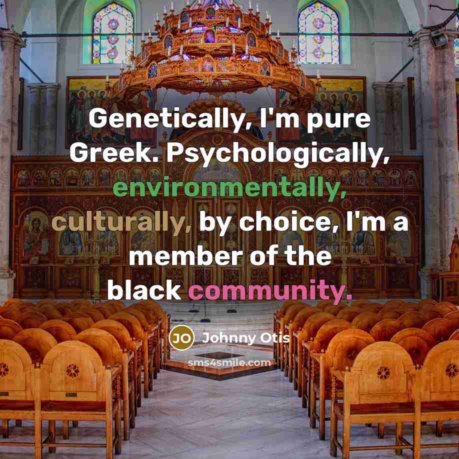 “Genetically, I'm pure Greek. Psychologically, environmentally, culturally, by choice, I'm a member of the black community.” quote by Johnny Otis