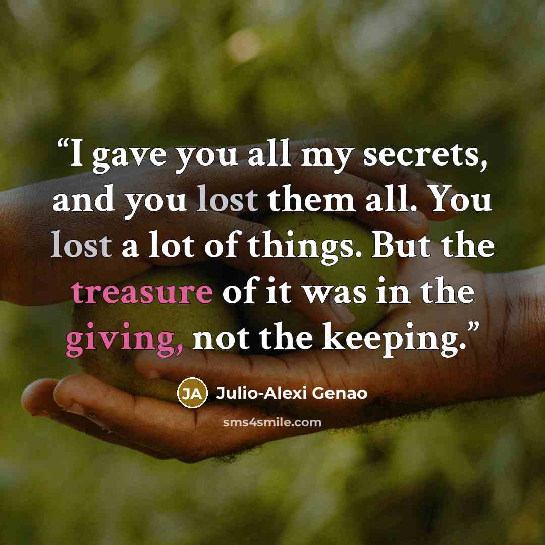 “I gave you all my secrets, and you lost them all. You lost a lot of things. But the treasure of it was in the giving, not the keeping.” quote by Julio-Alexi Genao