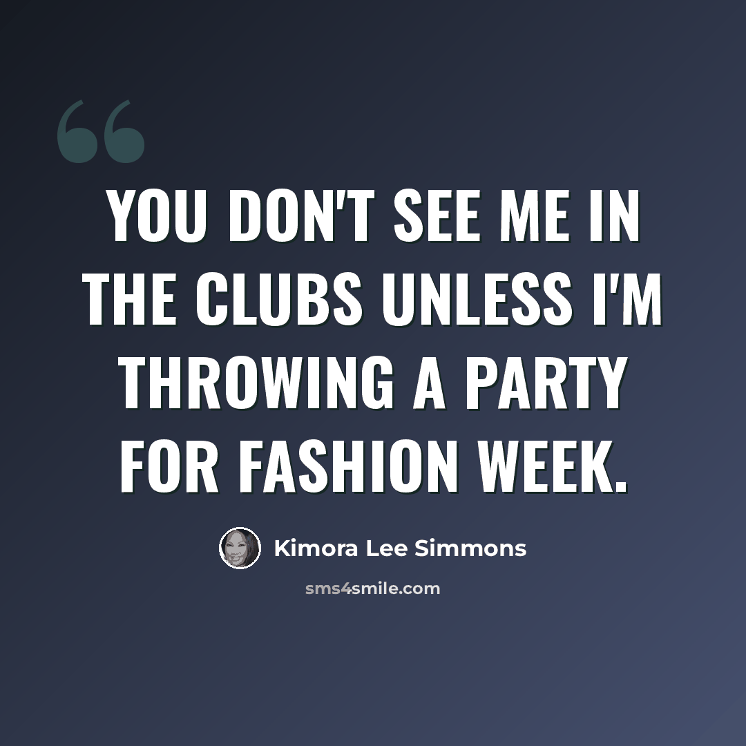 “You don't see me in the clubs unless I'm throwing a party for Fashion Week.” quote by Kimora Lee Simmons