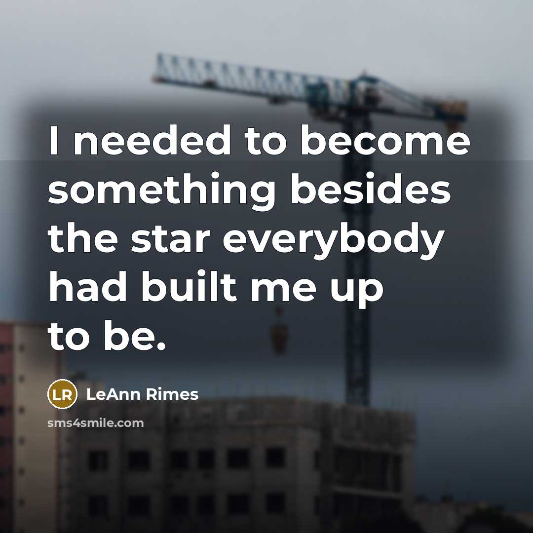 “I needed to become something besides the star everybody had built me up to be.” quote by LeAnn Rimes