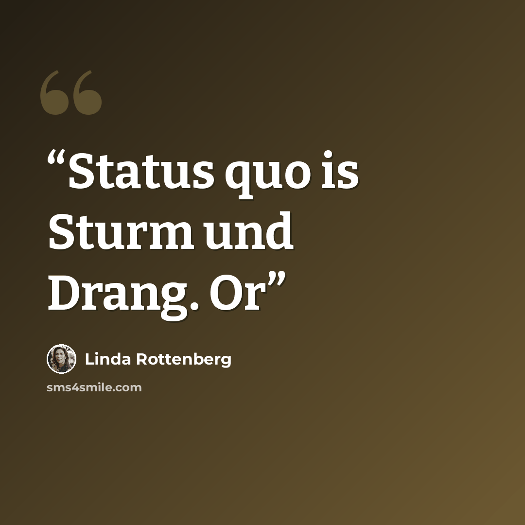 “Status quo is Sturm und Drang. Or” quote by Linda Rottenberg