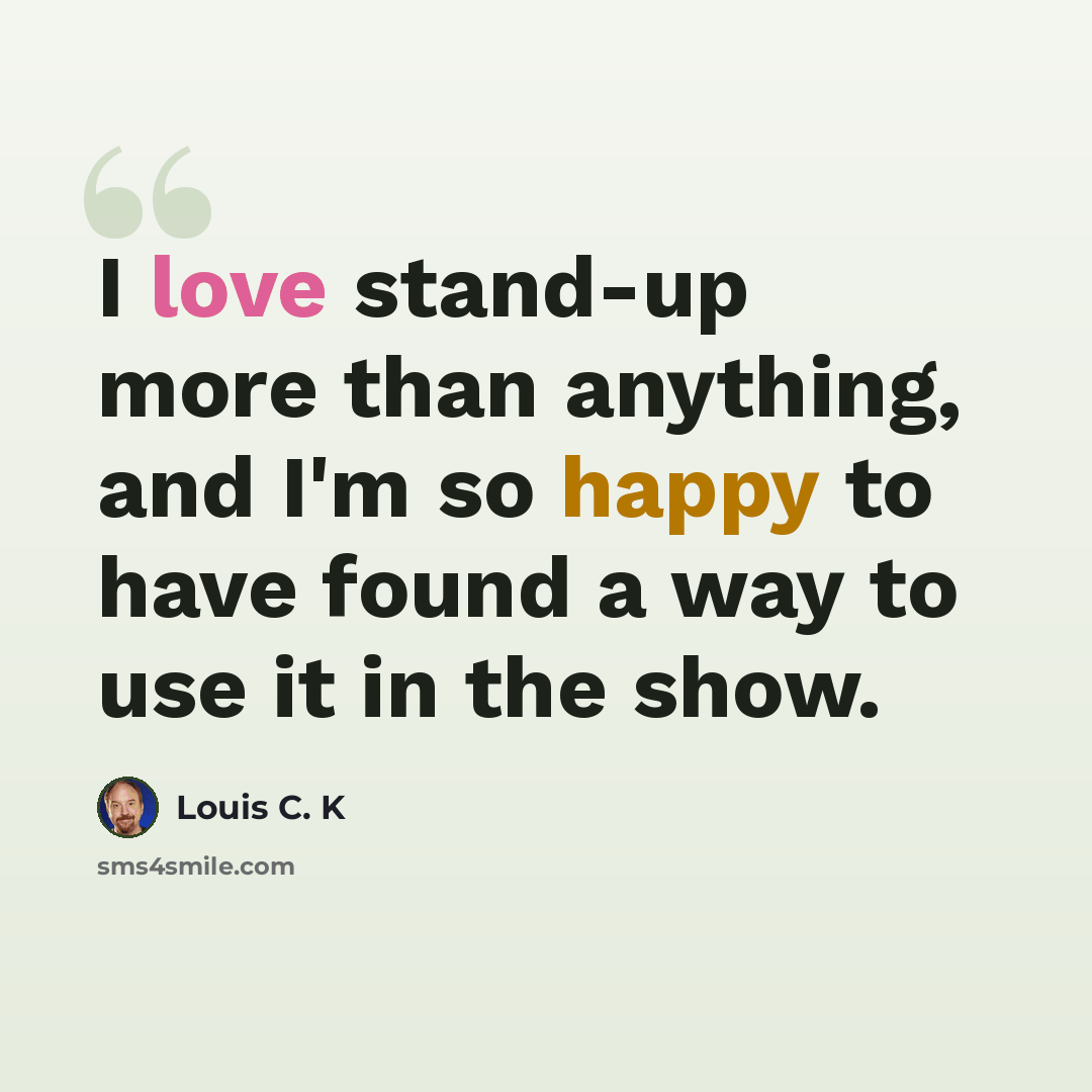 “I love stand-up more than anything, and I'm so happy to have found a way to use it in the show.” quote by Louis C. K