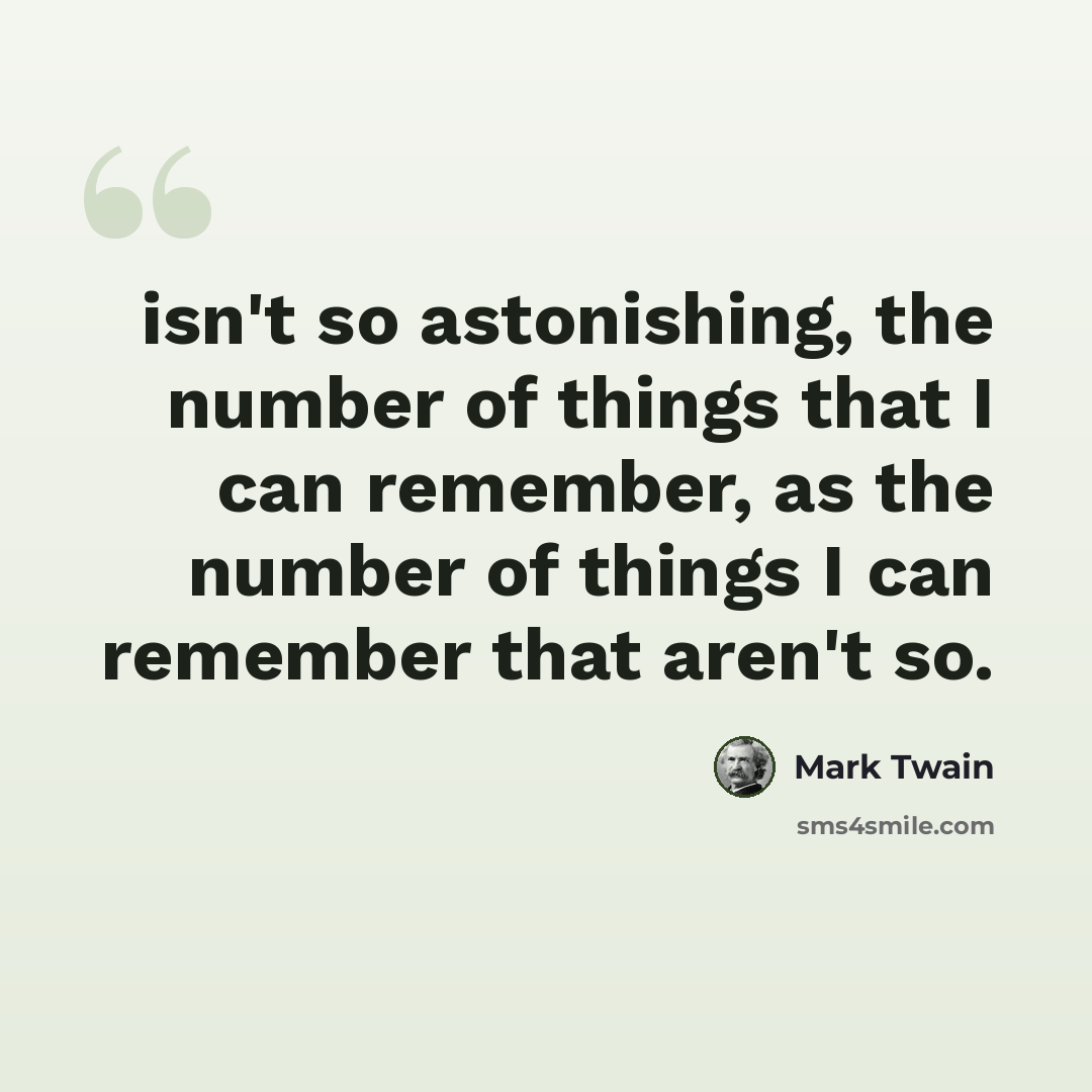“isn't so astonishing, the number of things that I can remember, as the number of things I can remember that aren't so.” quote by Mark Twain