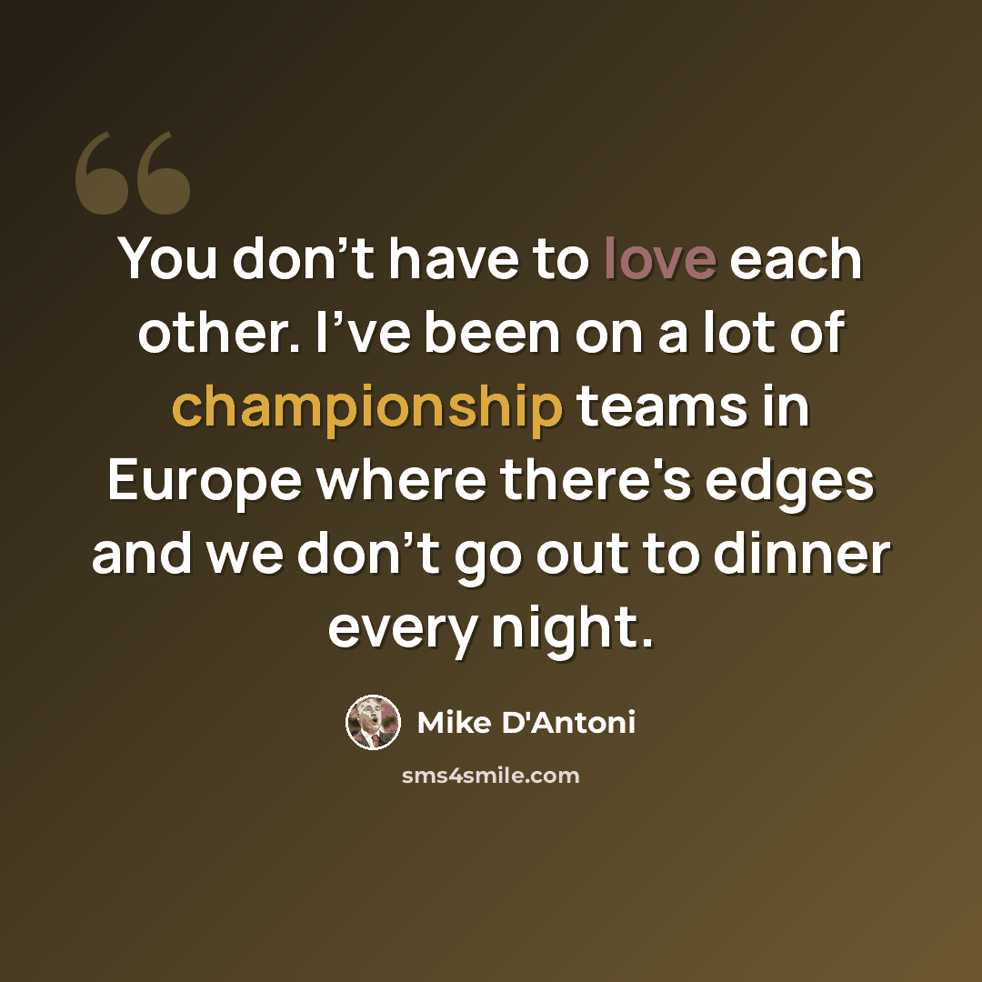 “You don't have to love each other. I've been on a lot of championship teams in Europe where there's edges and we don't go out to dinner every night.” quote by Mike D'Antoni