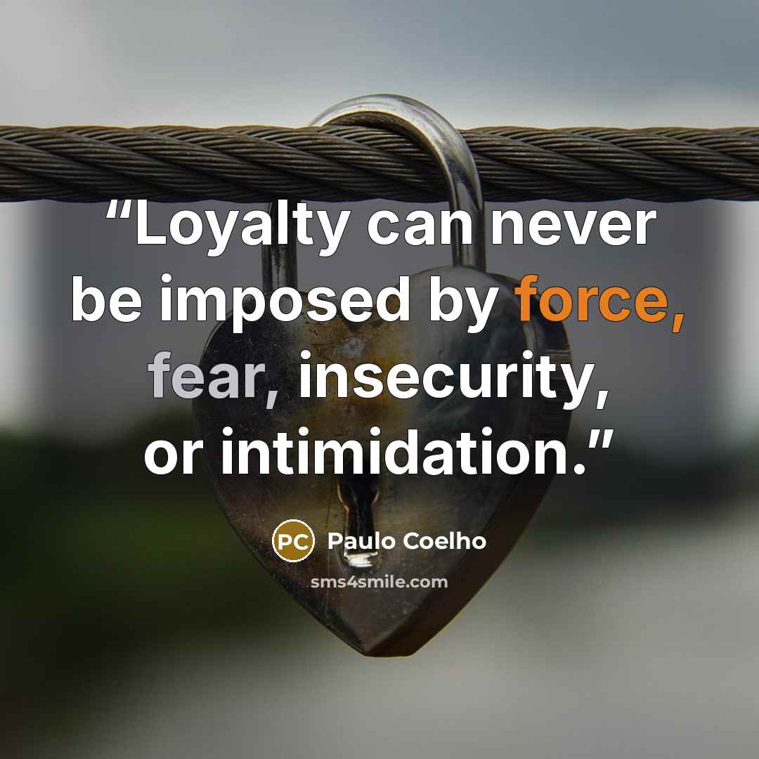 “Loyalty can never be imposed by force, fear, insecurity, or intimidation.” quote by Paulo Coelho