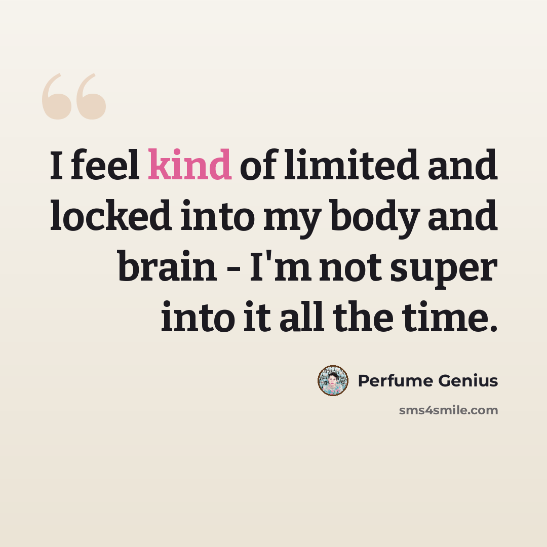 “I feel kind of limited and locked into my body and brain - I'm not super into it all the time.” quote by Perfume Genius