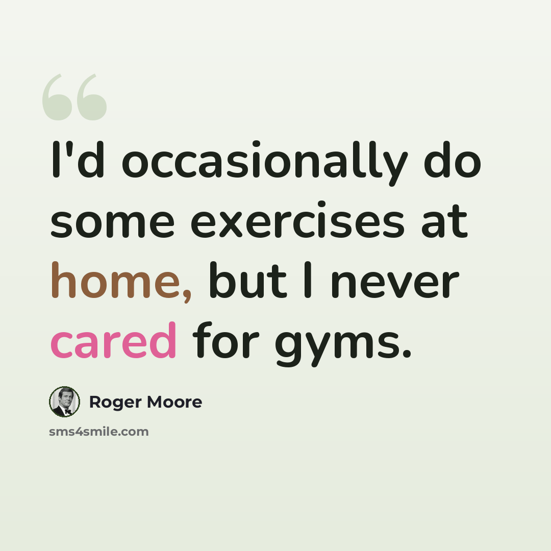 “I'd occasionally do some exercises at home, but I never cared for gyms.” quote by Roger Moore