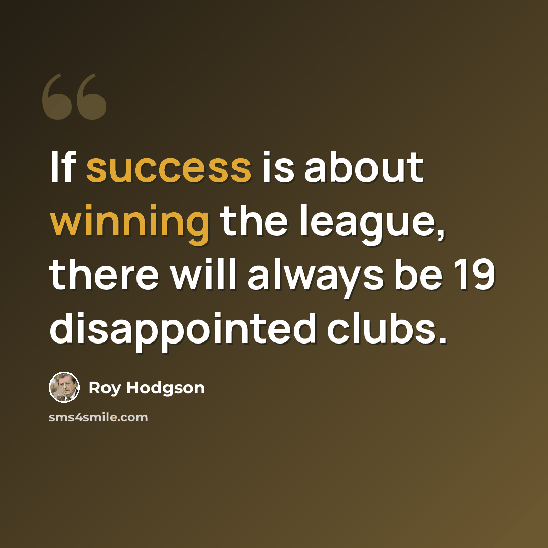 “If success is about winning the league, there will always be 19 disappointed clubs.” quote by Roy Hodgson