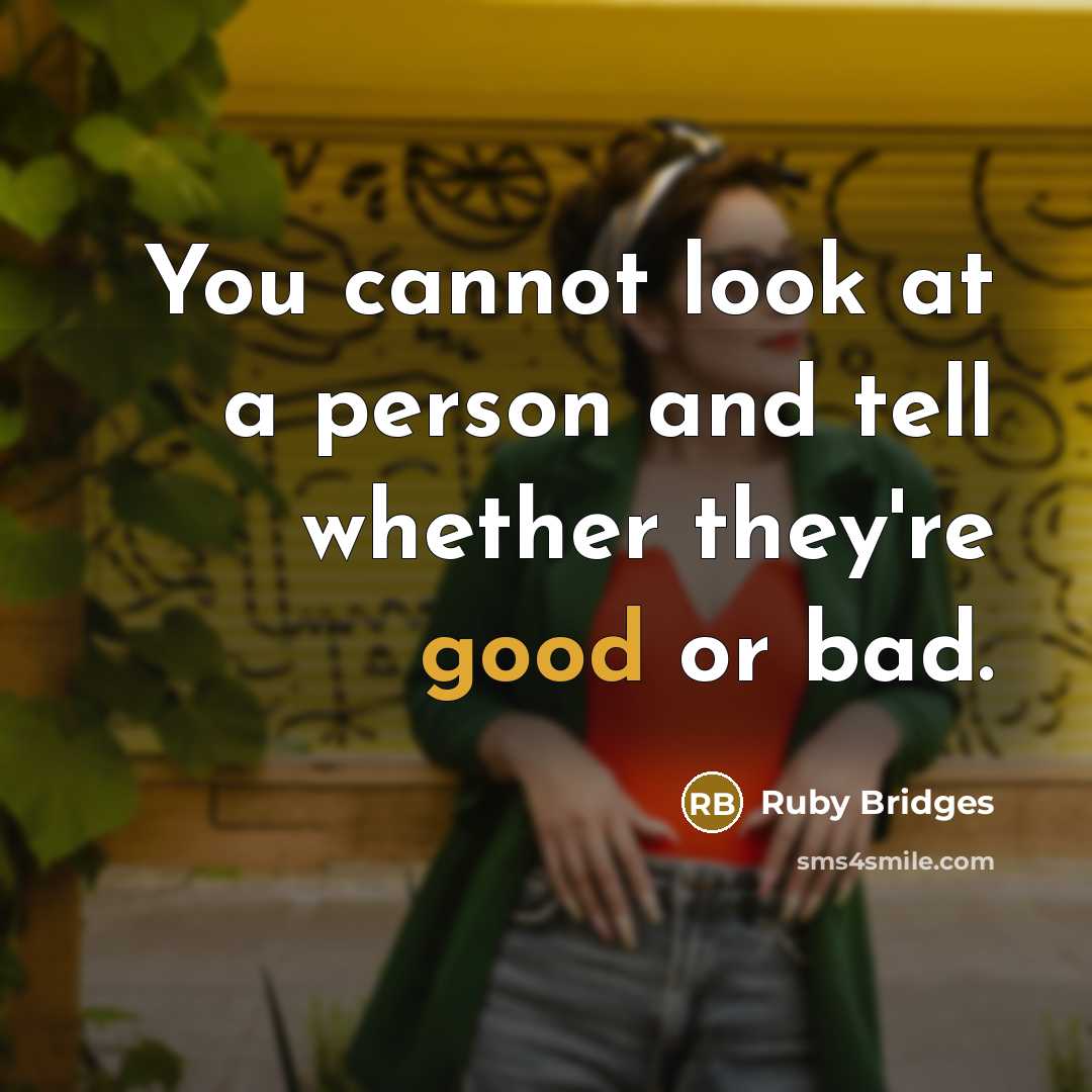 “You cannot look at a person and tell whether they're good or bad.” quote by Ruby Bridges