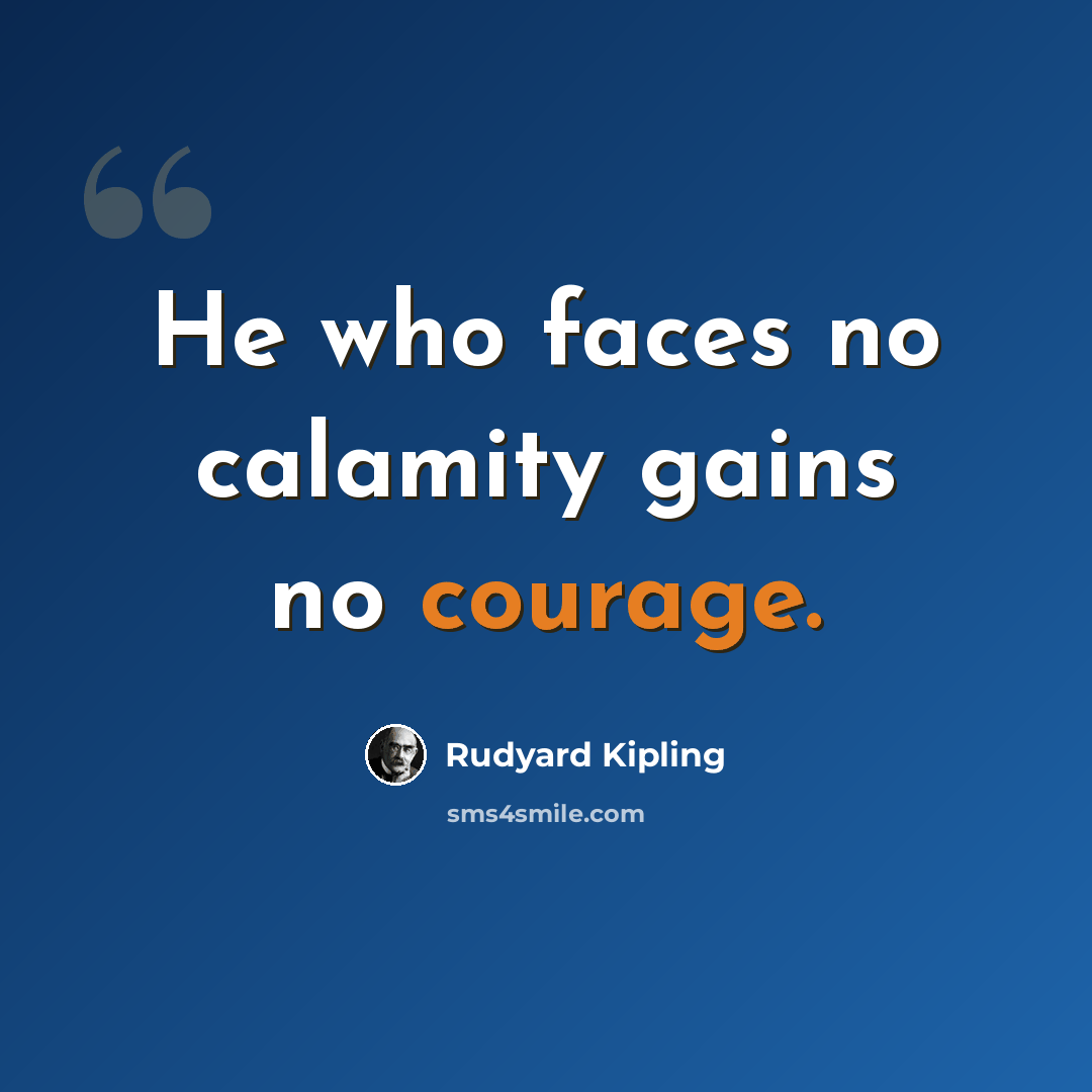 “He who faces no calamity gains no courage.” quote by Rudyard Kipling
