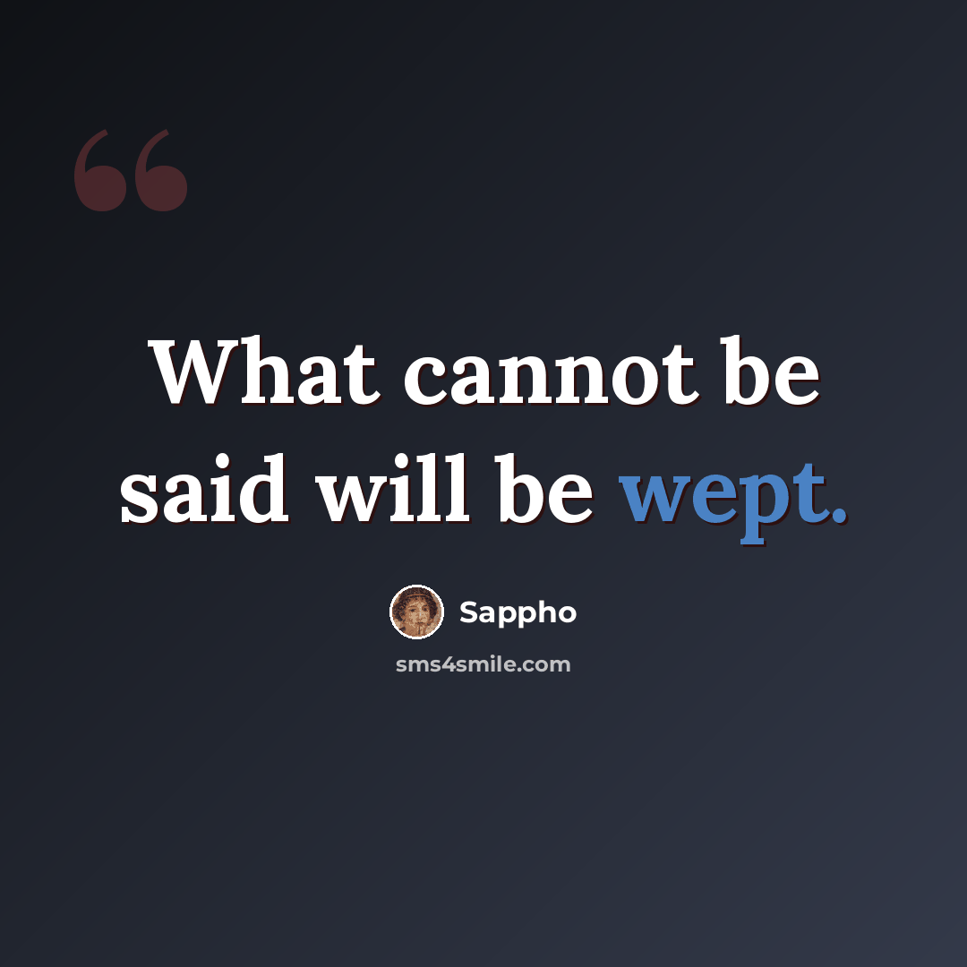 “What cannot be said will be wept.” quote by Sappho