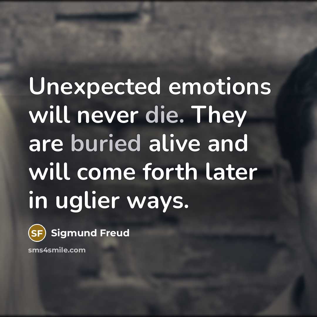 “Unexpected emotions will never die. They are buried alive and will come forth later in uglier ways.” quote by Sigmund Freud