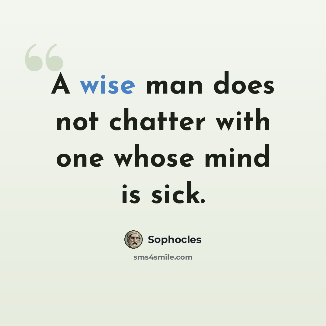 “A wise man does not chatter with one whose mind is sick.” quote by Sophocles