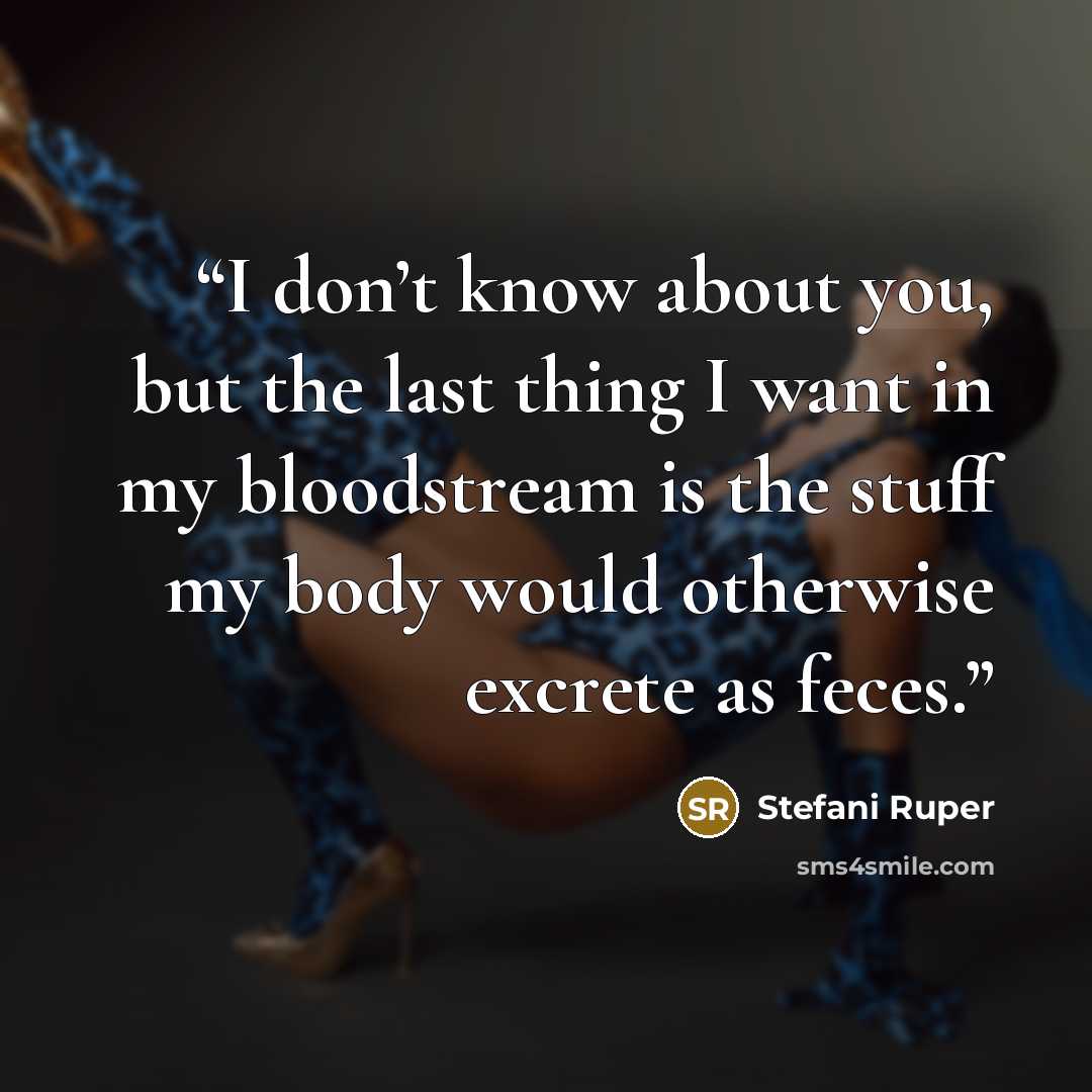 “I don’t know about you, but the last thing I want in my bloodstream is the stuff my body would otherwise excrete as feces.” quote by Stefani Ruper
