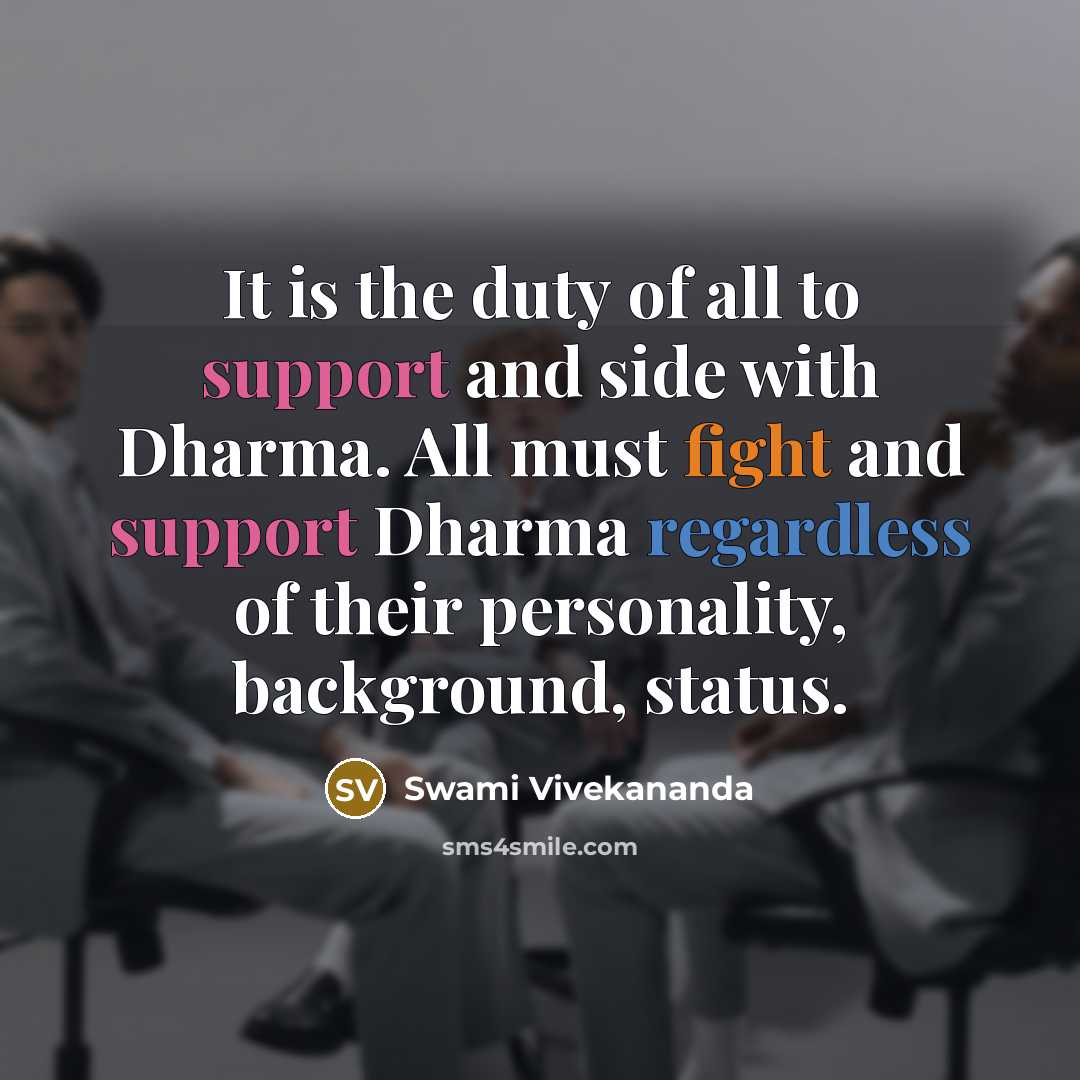 “It is the duty of all to support and side with Dharma. All must fight and support Dharma regardless of their personality, background, status.” quote by Swami Vivekananda