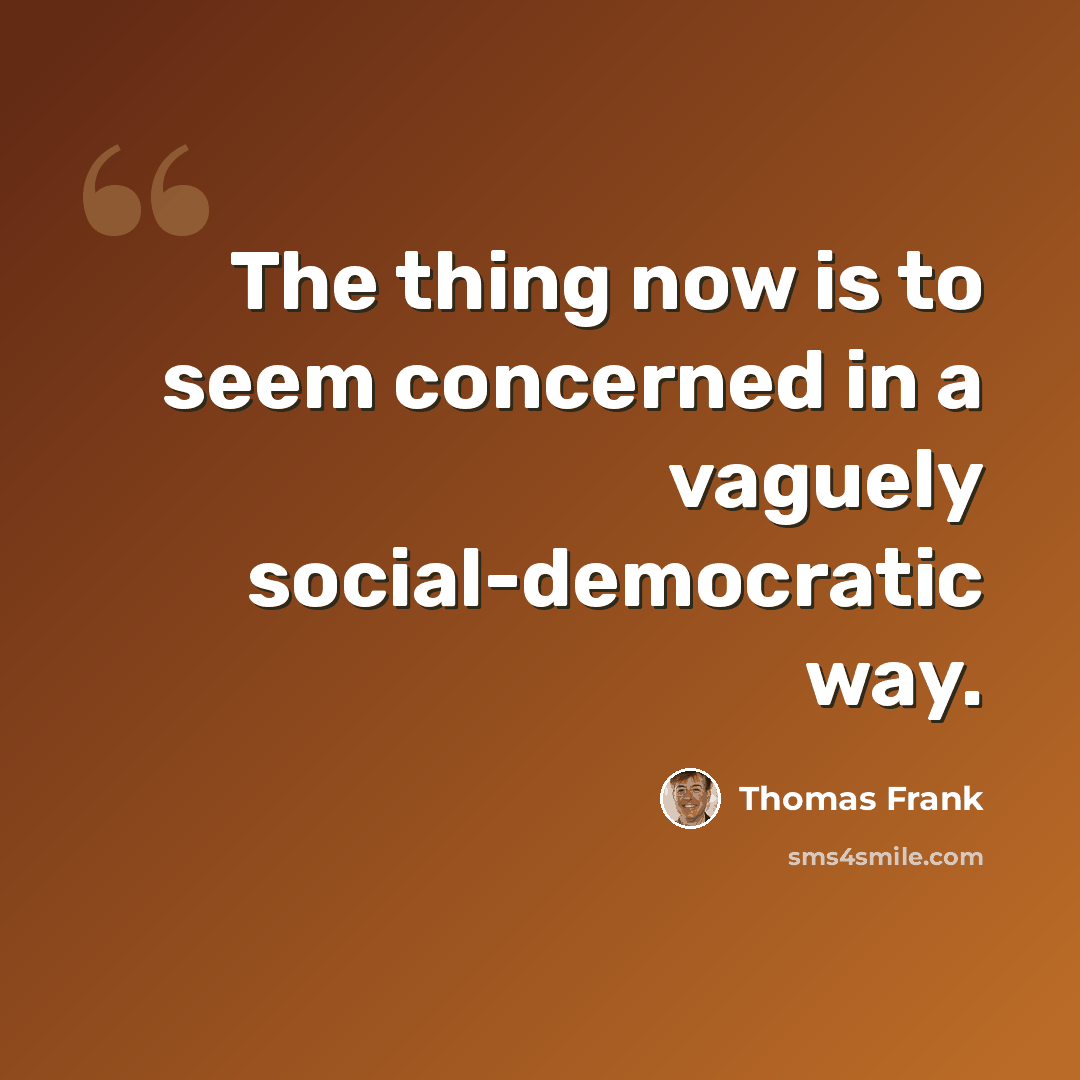 “The thing now is to seem concerned in a vaguely social-democratic way.” quote by Thomas Frank