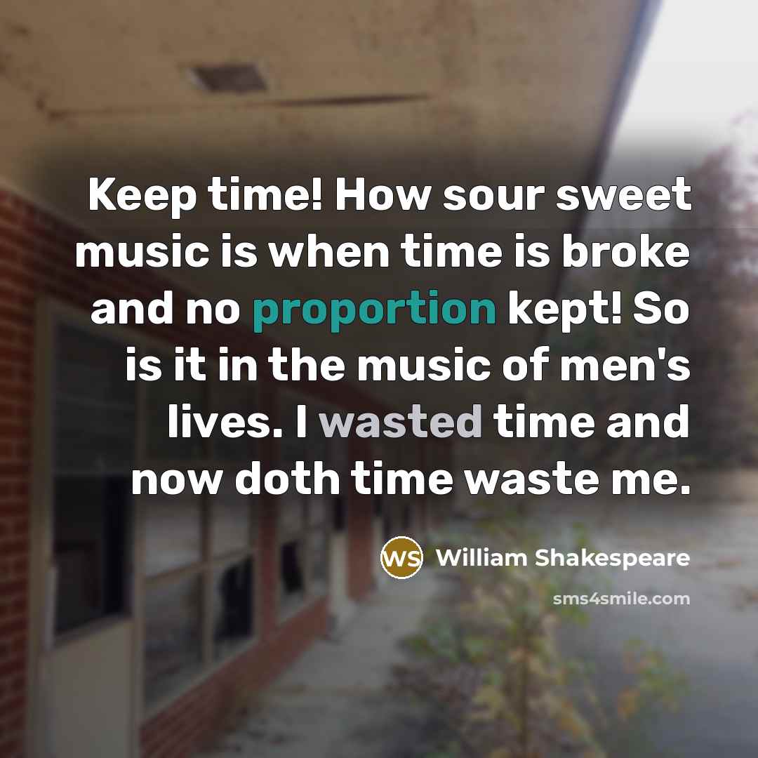 “Keep time! How sour sweet music is when time is broke and no proportion kept! So is it in the music of men's lives. I wasted time and now doth time waste me.” quote by William Shakespeare