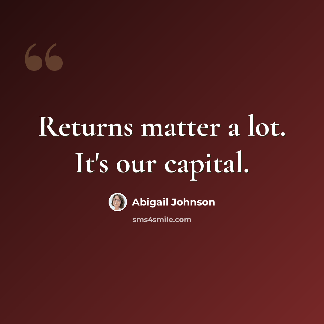 “Returns matter a lot. It's our capital.” quote by Abigail Johnson