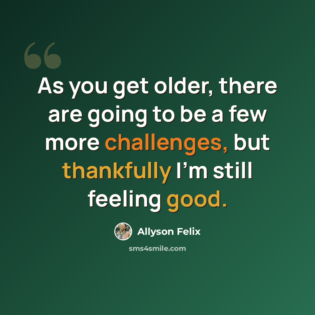 “As you get older, there are going to be a few more challenges, but thankfully I'm still feeling good.” quote by Allyson Felix
