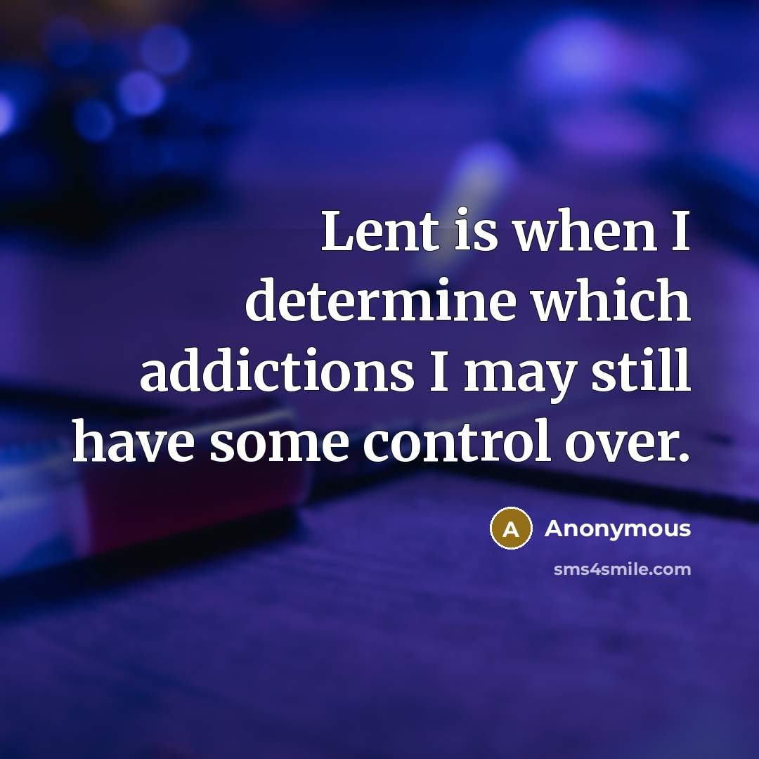 “Lent is when I determine which addictions I may still have some control over.” quote by Anonymous