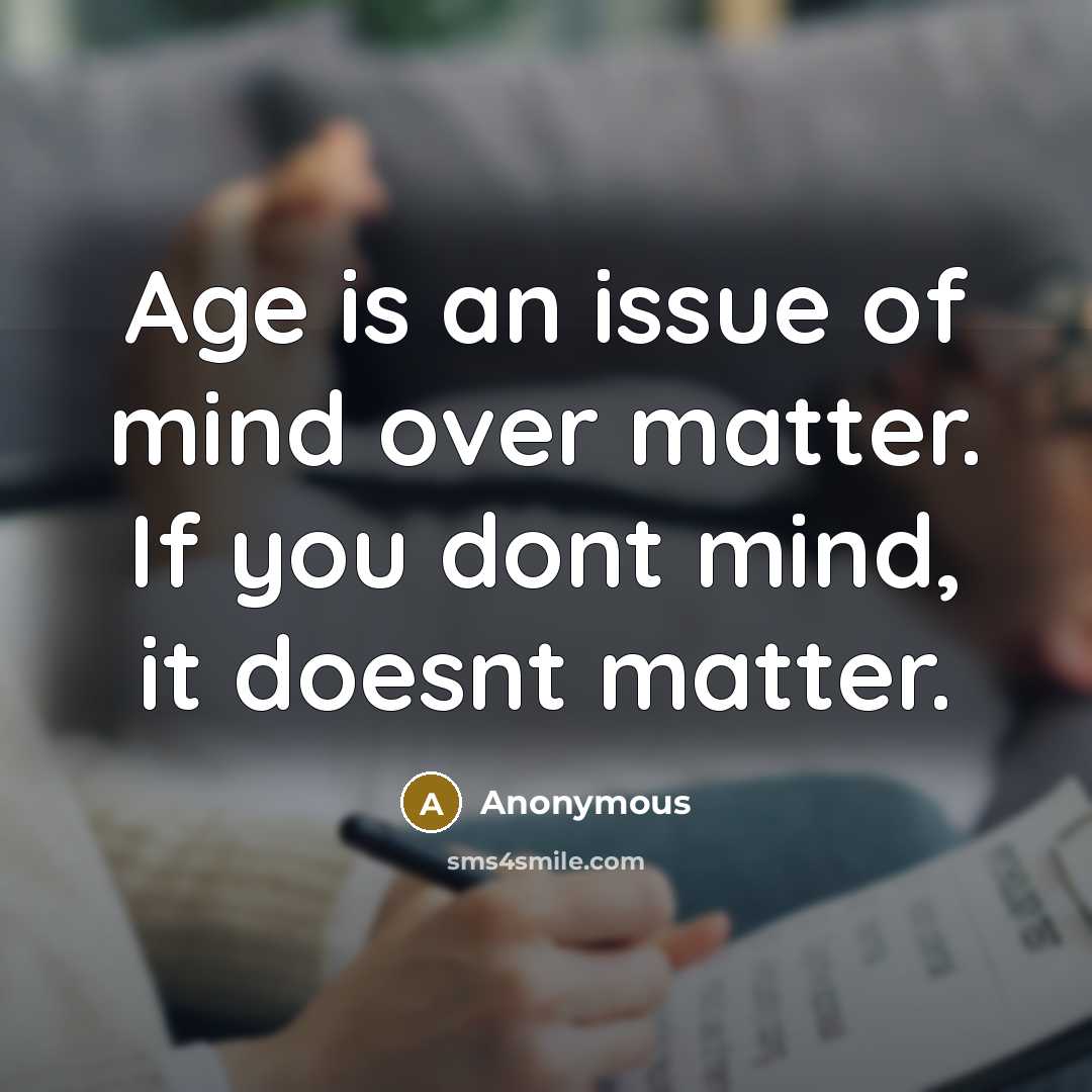 “Age is an issue of mind over matter. If you dont mind, it doesnt matter.” quote by Anonymous
