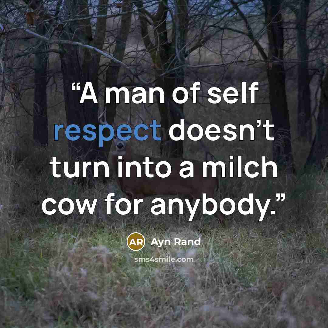“A man of self respect doesn't turn into a milch cow for anybody.” quote by Ayn Rand