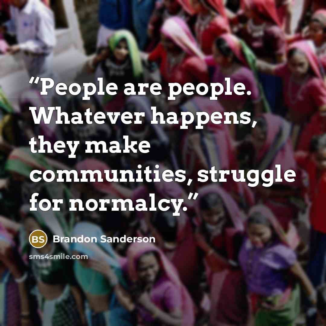 “People are people. Whatever happens, they make communities, struggle for normalcy.” quote by Brandon Sanderson